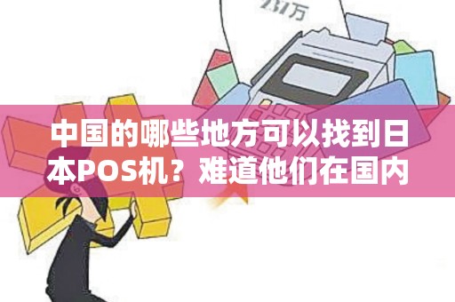 中国的哪些地方可以找到日本POS机？难道他们在国内也开店了吗？