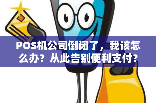 POS机公司倒闭了，我该怎么办？从此告别便利支付？