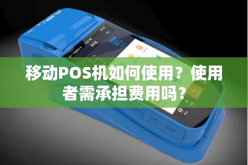 移动POS机如何使用？使用者需承担费用吗？