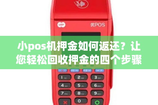 小pos机押金如何返还？让您轻松回收押金的四个步骤