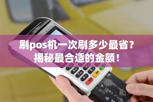 刷pos机一次刷多少最省？揭秘最合适的金额！