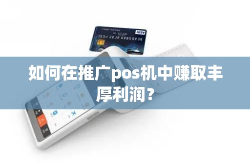 如何在推广pos机中赚取丰厚利润？
