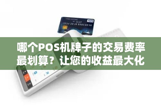 哪个POS机牌子的交易费率最划算？让您的收益最大化！