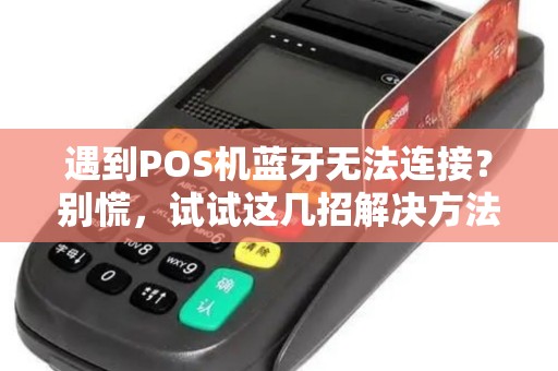 遇到POS机蓝牙无法连接？别慌，试试这几招解决方法！