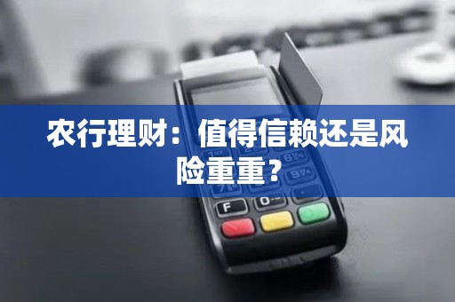 农行理财：值得信赖还是风险重重？
