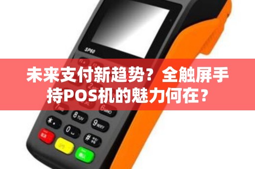 未来支付新趋势？全触屏手持POS机的魅力何在？