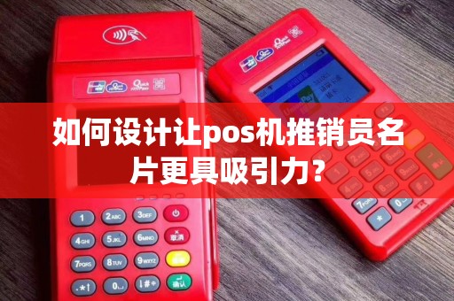 如何设计让pos机推销员名片更具吸引力？