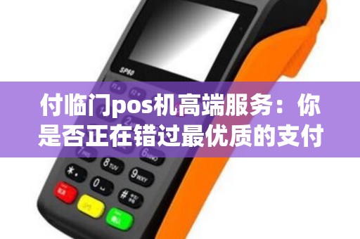 付临门pos机高端服务：你是否正在错过最优质的支付体验？