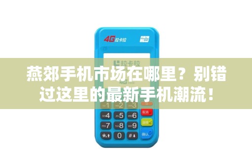 燕郊手机市场在哪里？别错过这里的最新手机潮流！