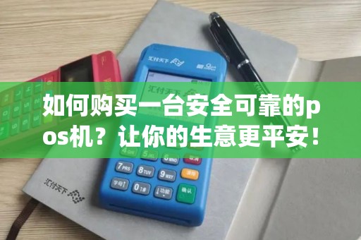 如何购买一台安全可靠的pos机？让你的生意更平安！