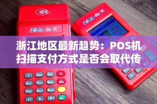 浙江地区最新趋势：POS机扫描支付方式是否会取代传统刷卡码？