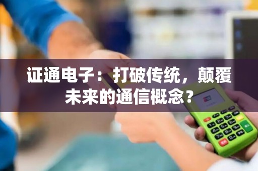 证通电子：打破传统，颠覆未来的通信概念？