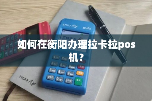 如何在衡阳办理拉卡拉pos机？