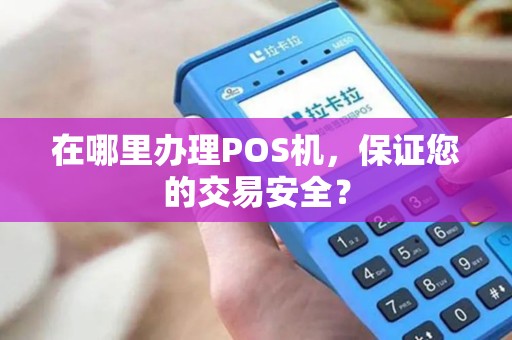 在哪里办理POS机，保证您的交易安全？