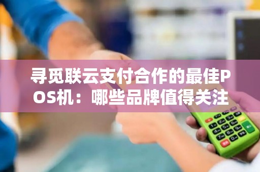 寻觅联云支付合作的最佳POS机：哪些品牌值得关注？