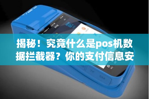 揭秘！究竟什么是pos机数据拦截器？你的支付信息安全受到威胁了吗？