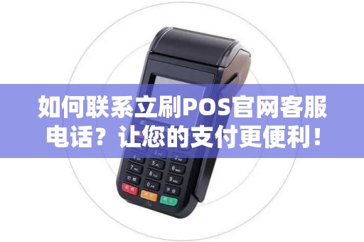 如何联系立刷POS官网客服电话？让您的支付更便利！