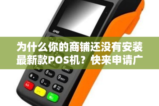 为什么你的商铺还没有安装最新款POS机？快来申请广告播放吧！