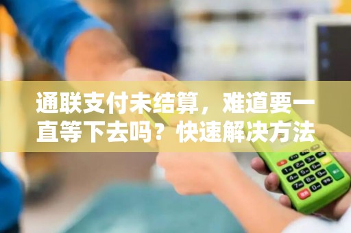 通联支付未结算，难道要一直等下去吗？快速解决方法揭秘！