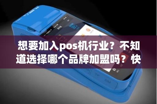想要加入pos机行业？不知道选择哪个品牌加盟吗？快来了解一下有哪些知名品牌！