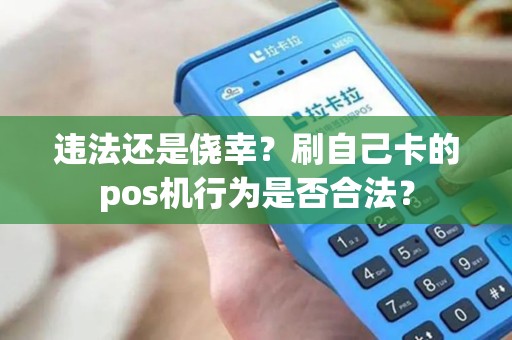 违法还是侥幸？刷自己卡的pos机行为是否合法？