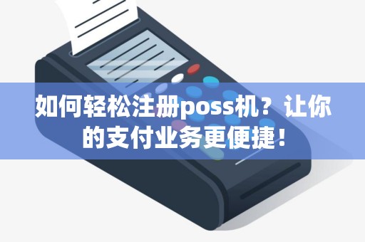 如何轻松注册poss机？让你的支付业务更便捷！