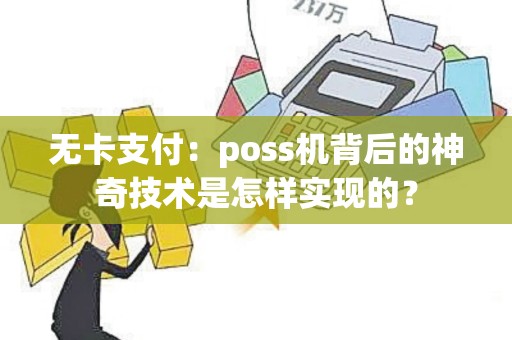 无卡支付：poss机背后的神奇技术是怎样实现的？