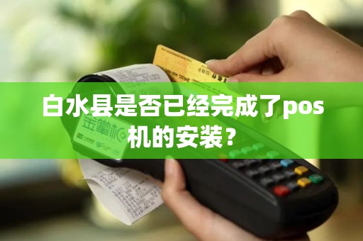 白水县是否已经完成了pos机的安装？