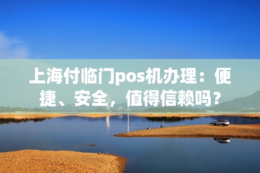 上海付临门pos机办理：便捷、安全，值得信赖吗？