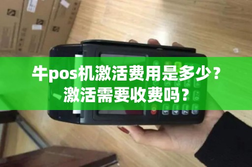 牛pos机激活费用是多少？激活需要收费吗？
