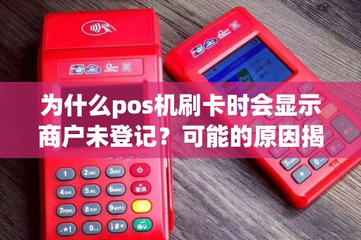 为什么pos机刷卡时会显示商户未登记？可能的原因揭秘！