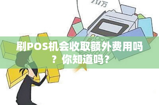 刷POS机会收取额外费用吗？你知道吗？
