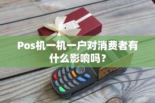 Pos机一机一户对消费者有什么影响吗？