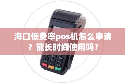 海口低费率pos机怎么申请？能长时间使用吗？