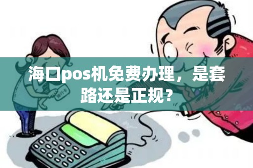 海口pos机免费办理，是套路还是正规？