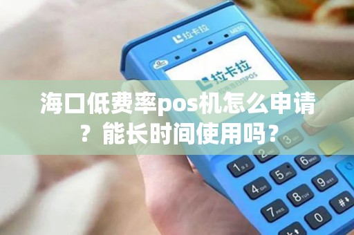 海口低费率pos机怎么申请？能长时间使用吗？