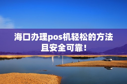 海口办理pos机轻松的方法且安全可靠！