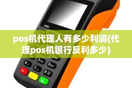 pos机代理人有多少利润(代理pos机银行反利多少)