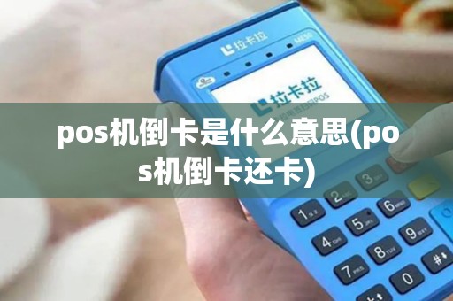 pos机倒卡是什么意思(pos机倒卡还卡) pos机倒卡是什么意思(pos机倒卡还卡)