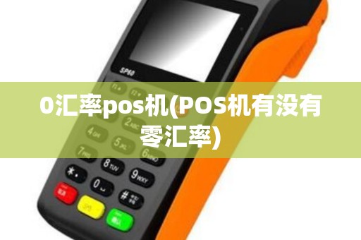 0汇率pos机(POS机有没有零汇率)