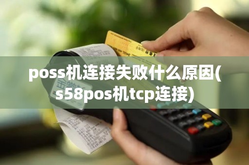 poss机连接失败什么原因(s58pos机tcp连接)
