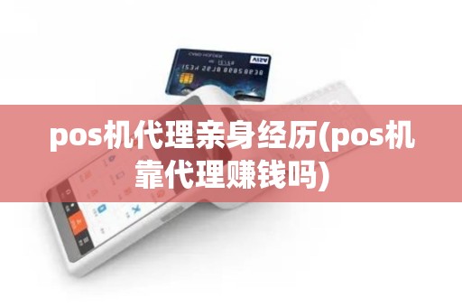 pos机代理亲身经历(pos机靠代理赚钱吗)