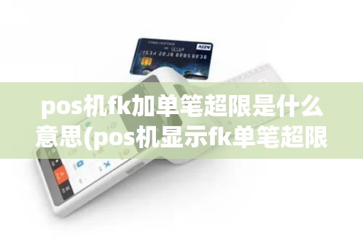 pos机fk加单笔超限是什么意思(pos机显示fk单笔超限)