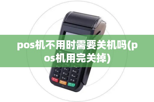 pos机不用时需要关机吗(pos机用完关掉)