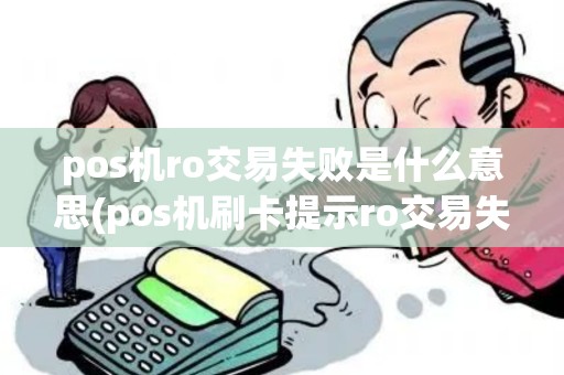 pos机ro交易失败是什么意思(pos机刷卡提示ro交易失败)