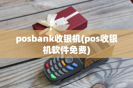 posbank收银机(pos收银机软件免费)