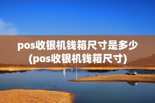 pos收银机钱箱尺寸是多少(pos收银机钱箱尺寸)