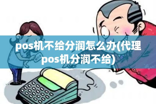 pos机不给分润怎么办(代理pos机分润不给)