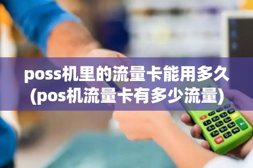 poss机里的流量卡能用多久(pos机流量卡有多少流量)