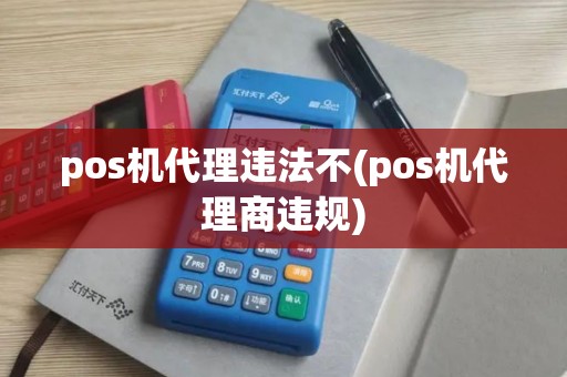pos机代理违法不(pos机代理商违规)